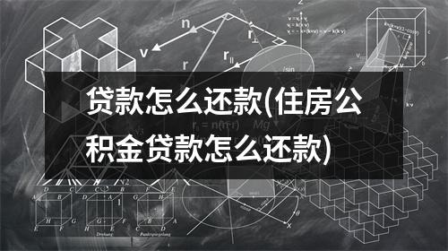 贷款怎么还款(住房公积金贷款怎么还款)