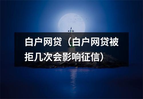 白户网贷（白户网贷被拒几次会影响征信）