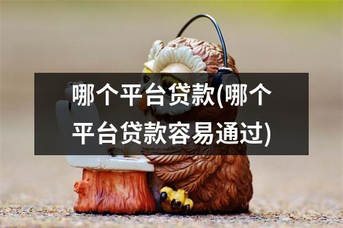 哪个平台贷款(哪个平台贷款容易通过)