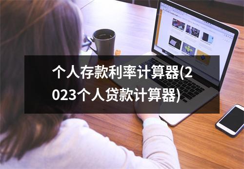 个人存款利率计算器(2023个人贷款计算器)