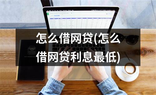 怎么借网贷(怎么借网贷利息最低)