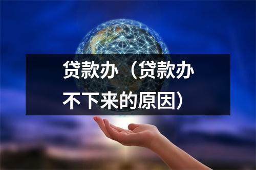 贷款办（贷款办不下来的原因）