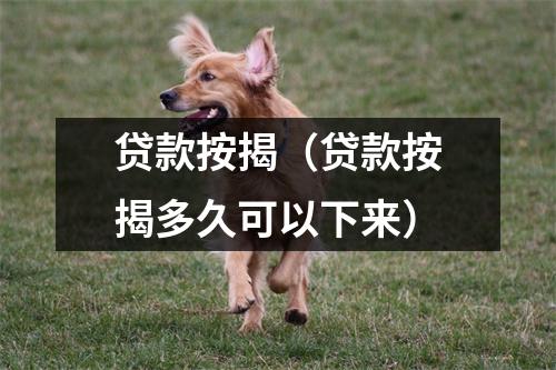 贷款按揭(贷款按揭多久可以下来)