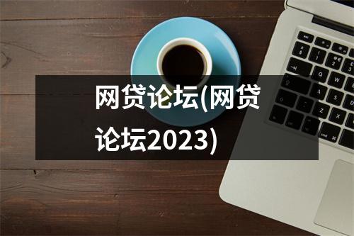 网贷论坛(网贷论坛2023)