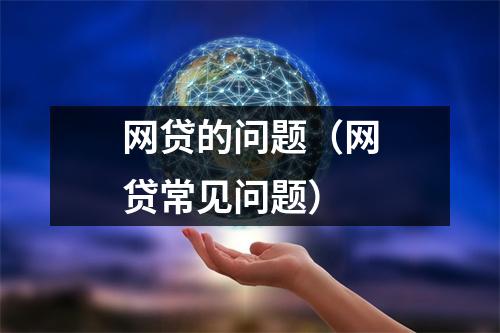 网贷的问题（网贷常见问题）