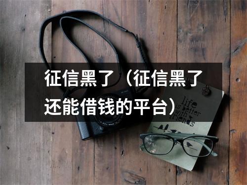 征信黑了（征信黑了还能借钱的平台）