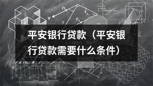 平安银行贷款(平安银行贷款需要什么条件)