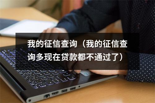 我的征信查询（我的征信查询多现在贷款都不通过了）
