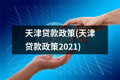 天津贷款政策(天津贷款政策2021)