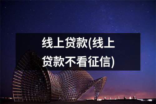 线上贷款(线上贷款不看征信)