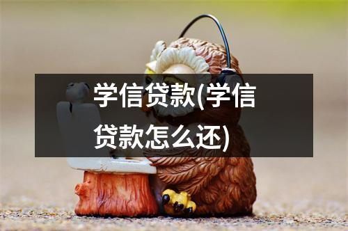 学信贷款(学信贷款怎么还)