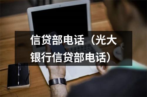 信贷部电话（光大银行信贷部电话）