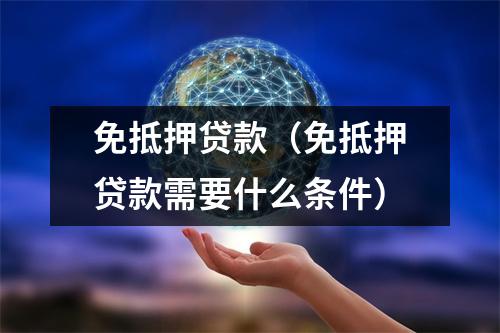 免抵押贷款（免抵押贷款需要什么条件）