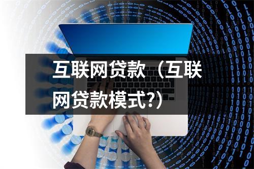 互联网贷款（互联网贷款模式?）
