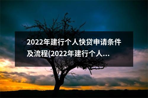 2022年建行个人快贷申请条件及流程(2022年建行个人快贷申请条件及要求)