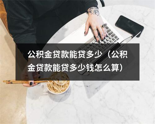 公积金贷款能贷多少(公积金贷款能贷多少钱怎么算)