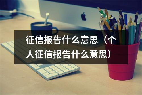 征信报告什么意思（个人征信报告什么意思）
