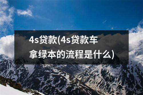 4s贷款(4s贷款车拿绿本的流程是什么)