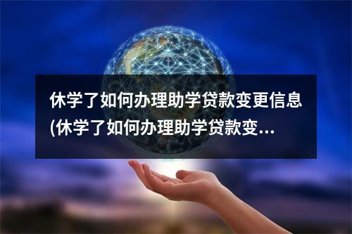 休学了如何办理助学贷款变更信息(休学了如何办理助学贷款变更申请)