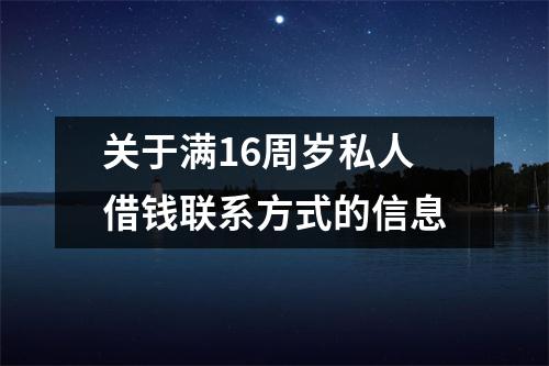关于满16周岁私人借钱联系方式的信息