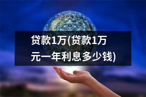 贷款1万(贷款1万元一年利息多少钱)