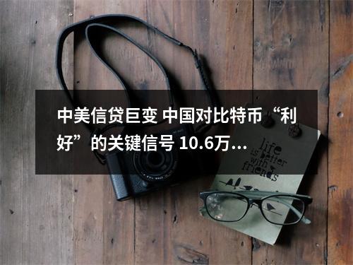 中美信贷巨变 中国对比特币“利好”的关键信号 10.6万亿元人民币信贷冲动来袭