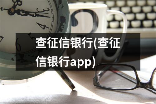查征信银行(查征信银行app)