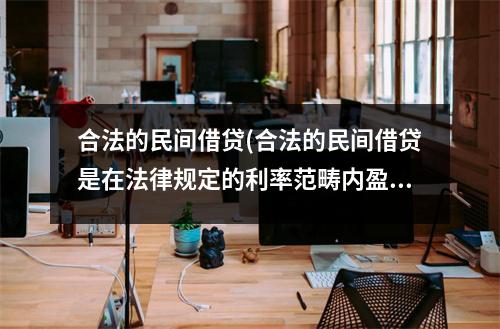 合法的民间借贷(合法的民间借贷是在法律规定的利率范畴内盈利)
