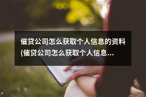 催贷公司怎么获取个人信息的资料(催贷公司怎么获取个人信息的软件)