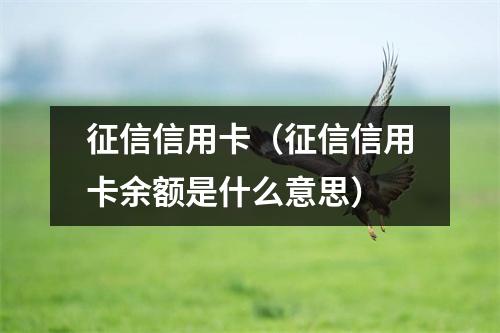征信信用卡（征信信用卡余额是什么意思）