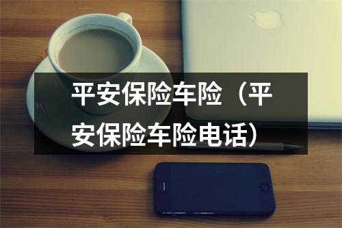 平安保险车险（平安保险车险电话）