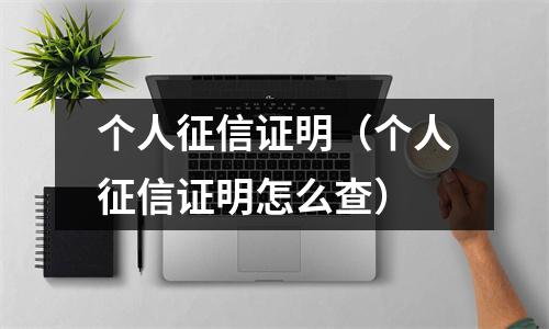 个人征信证明（个人征信证明怎么查）