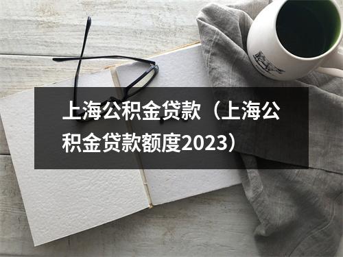 上海公积金贷款(上海公积金贷款额度2023)