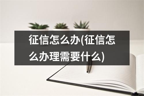 征信怎么办(征信怎么办理需要什么)