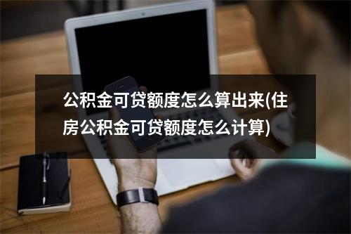 公积金可贷额度怎么算出来(住房公积金可贷额度怎么计算)
