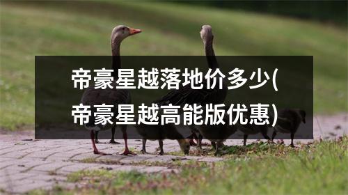 帝豪星越落地价多少(帝豪星越高能版优惠)