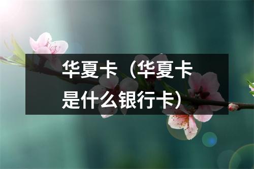 华夏卡(华夏卡是什么银行卡)