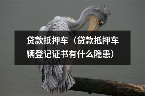 贷款抵押车（贷款抵押车辆登记证书有什么隐患）