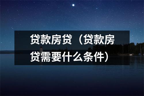 贷款房贷（贷款房贷需要什么条件）
