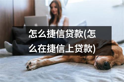 怎么捷信贷款(怎么在捷信上贷款)