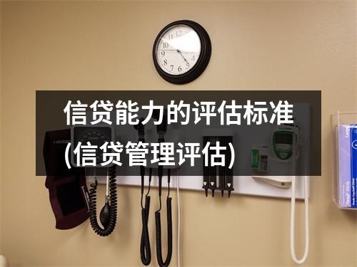 信贷能力的评估标准(信贷管理评估)