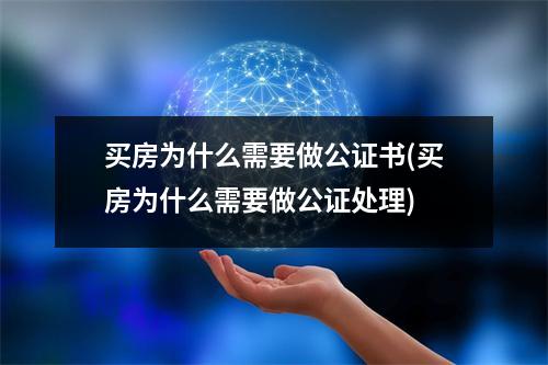 买房为什么需要做公证书(买房为什么需要做公证处理)