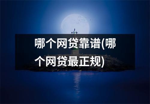 哪个网贷靠谱(哪个网贷最正规)