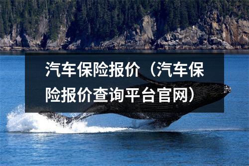 汽车保险报价（汽车保险报价查询平台官网）