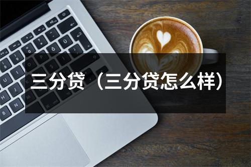 三分贷（三分贷怎么样）