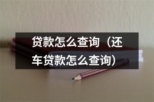 贷款怎么查询（还车贷款怎么查询）