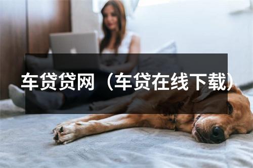 车贷贷网(车贷在线下载)