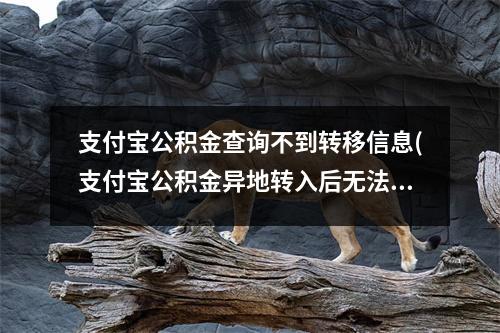 支付宝公积金查询不到转移信息(支付宝公积金异地转入后无法查询)