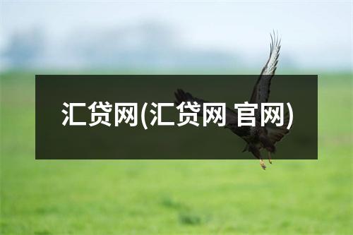 汇贷网(汇贷网 官网)