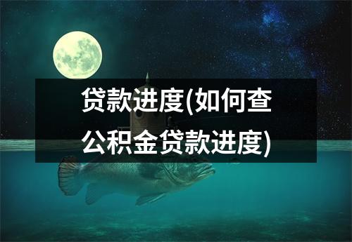 贷款进度(如何查公积金贷款进度)